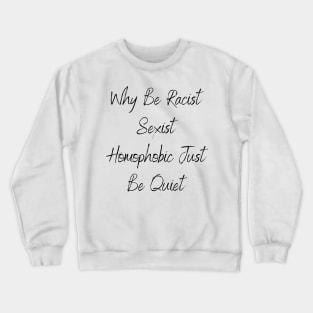 Why Be Racist Sexist Homophobic Just Be Quiet Crewneck Sweatshirt